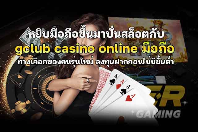 หยิบมือถือขึ้นมาปั่นสล็อตกับ-gclub-casino-online-มือถือ