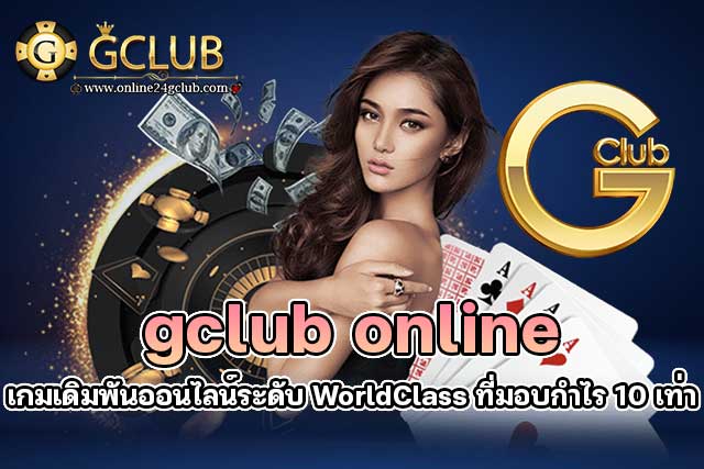 gclub-online-เกมเดิมพันออนไลน์ระดับ-WorldClass-ที่มอบกำไร-10-เท่า